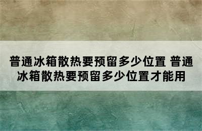 普通冰箱散热要预留多少位置 普通冰箱散热要预留多少位置才能用